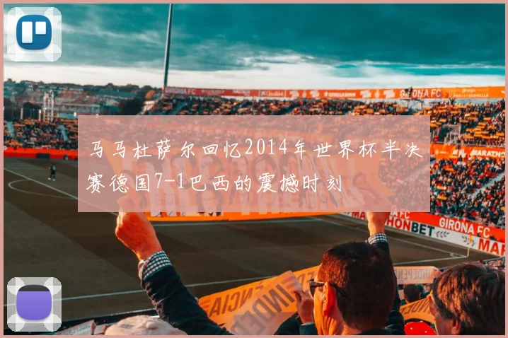 马马杜萨尔回忆2014年世界杯半决赛德国7-1巴西的震撼时刻