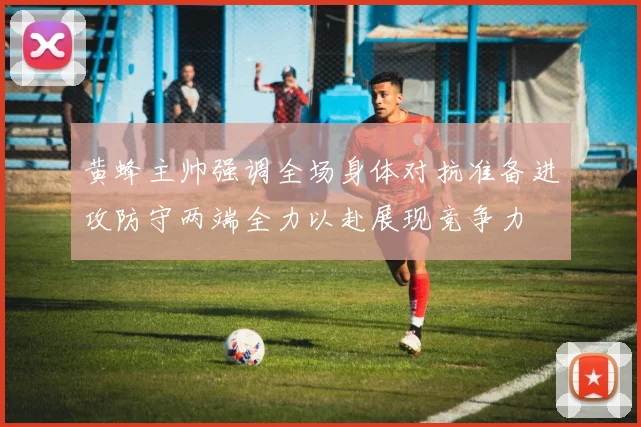 黄蜂主帅强调全场身体对抗准备进攻防守两端全力以赴展现竞争力