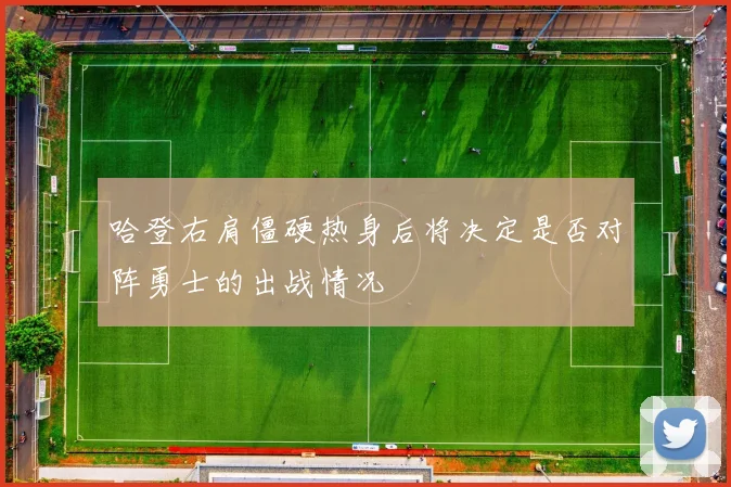 哈登右肩僵硬热身后将决定是否对阵勇士的出战情况