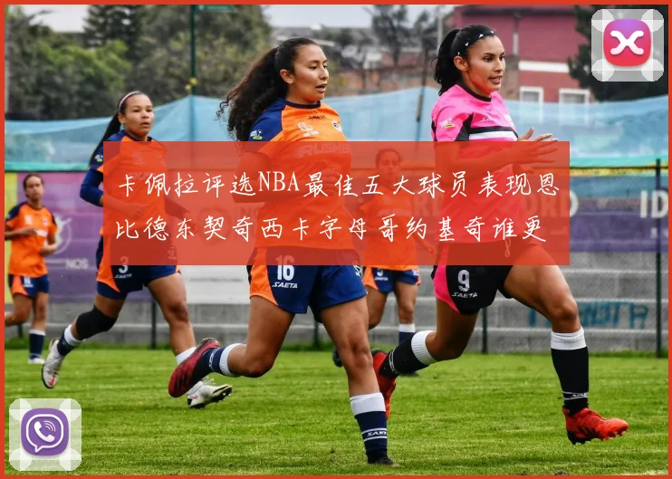 卡佩拉评选NBA最佳五大球员表现恩比德东契奇西卡字母哥约基奇谁更出色