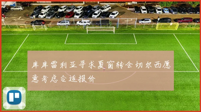 库库雷利亚寻求夏窗转会切尔西愿意考虑合适报价