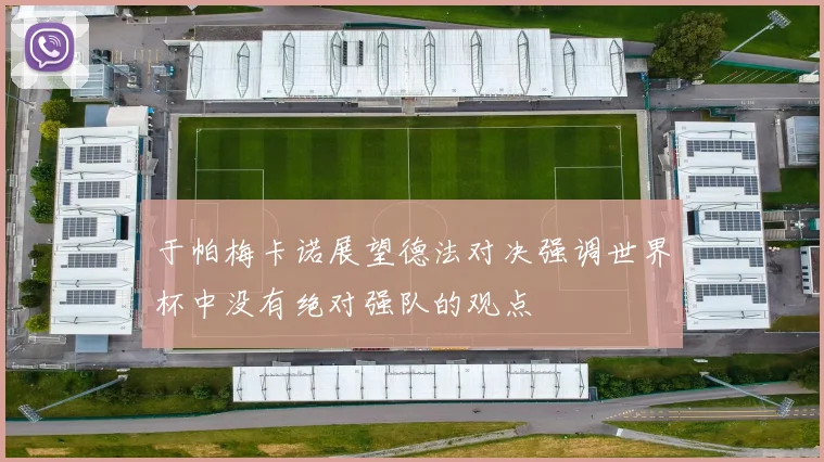 于帕梅卡诺展望德法对决强调世界杯中没有绝对强队的观点