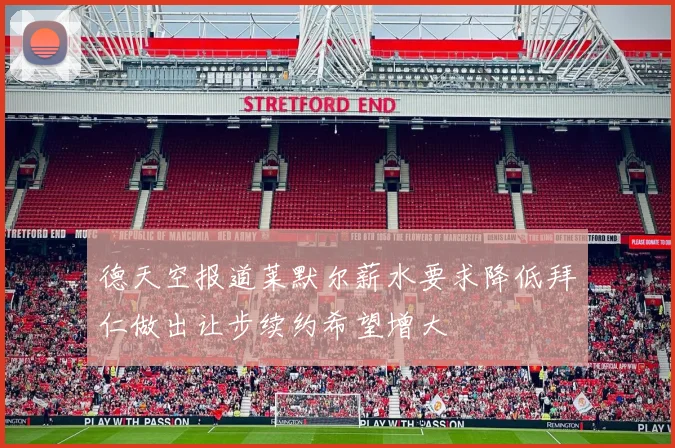 德天空报道莱默尔薪水要求降低拜仁做出让步续约希望增大