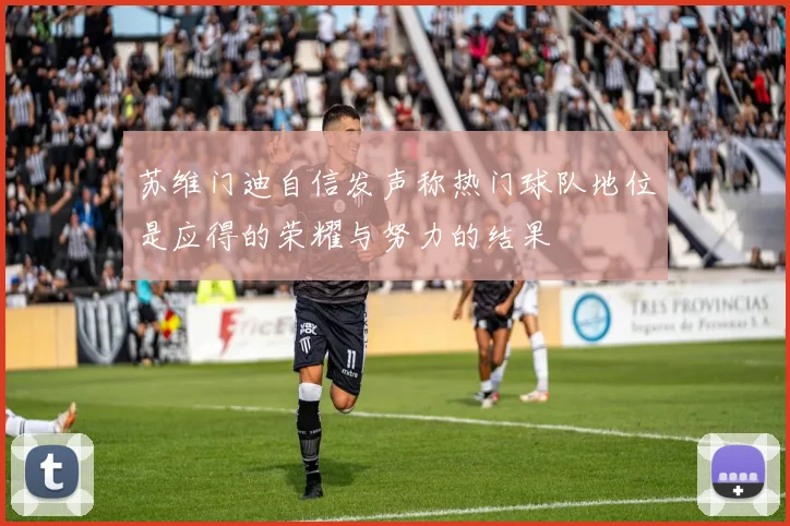 苏维门迪自信发声称热门球队地位是应得的荣耀与努力的结果
