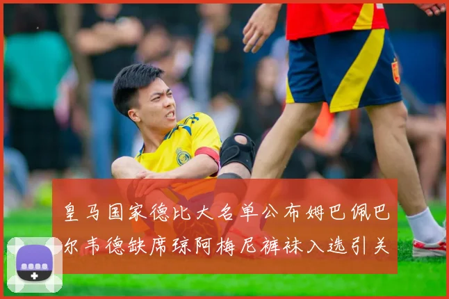 皇马国家德比大名单公布姆巴佩巴尔韦德缺席琼阿梅尼裤袜入选引关注