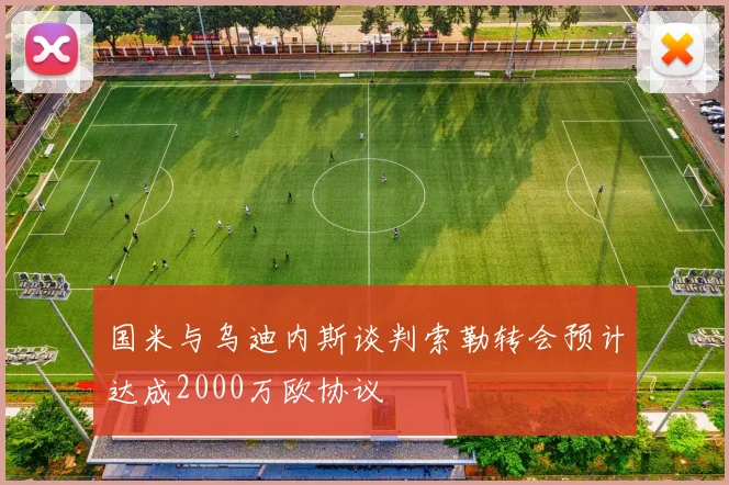 国米与乌迪内斯谈判索勒转会预计达成2000万欧协议