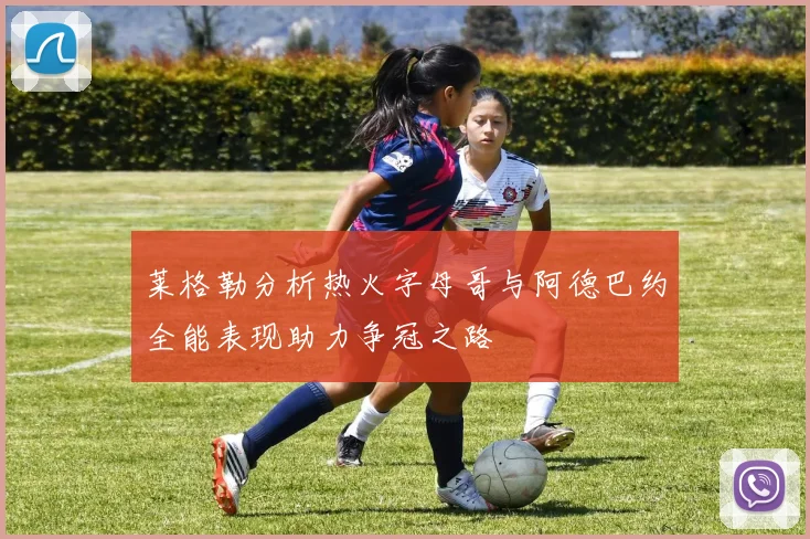 莱格勒分析热火字母哥与阿德巴约全能表现助力争冠之路