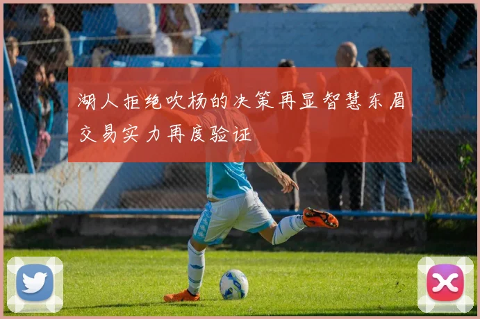 湖人拒绝吹杨的决策再显智慧东眉交易实力再度验证