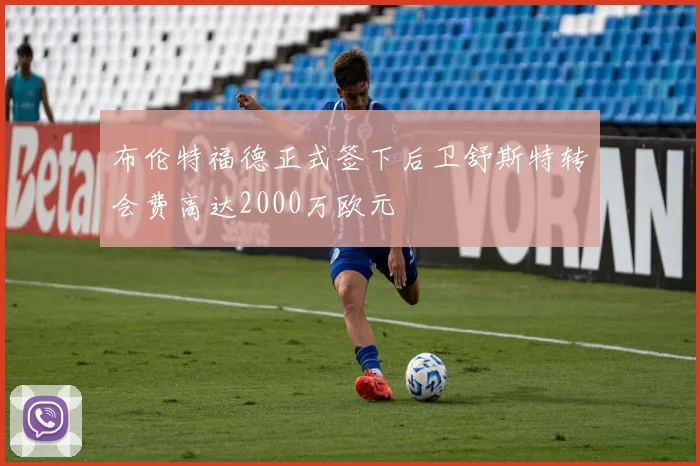 布伦特福德正式签下后卫舒斯特转会费高达2000万欧元
