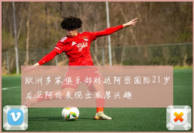 欧洲多家俱乐部对迈阿密国际21岁后卫阿伦表现出浓厚兴趣