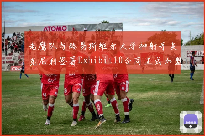 老鹰队与路易斯维尔大学神射手麦克尼利签署Exhibit10合同正式加盟