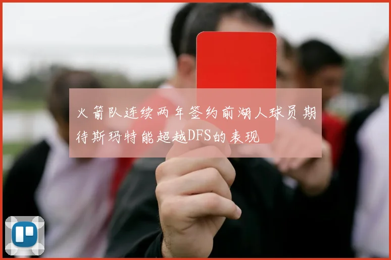 火箭队连续两年签约前湖人球员期待斯玛特能超越DFS的表现