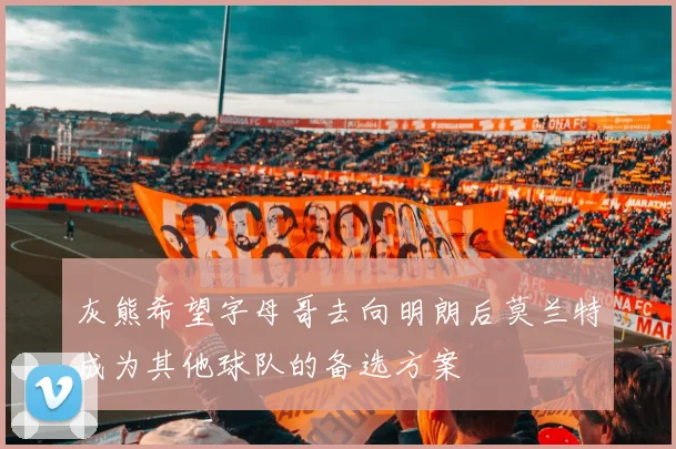 灰熊希望字母哥去向明朗后莫兰特成为其他球队的备选方案
