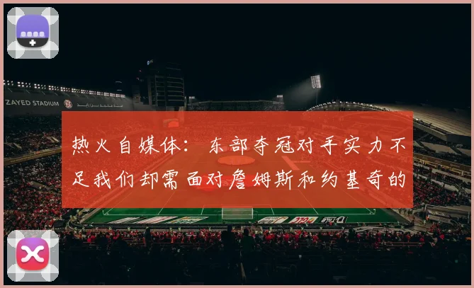 热火自媒体：东部夺冠对手实力不足我们却需面对詹姆斯和约基奇的挑战